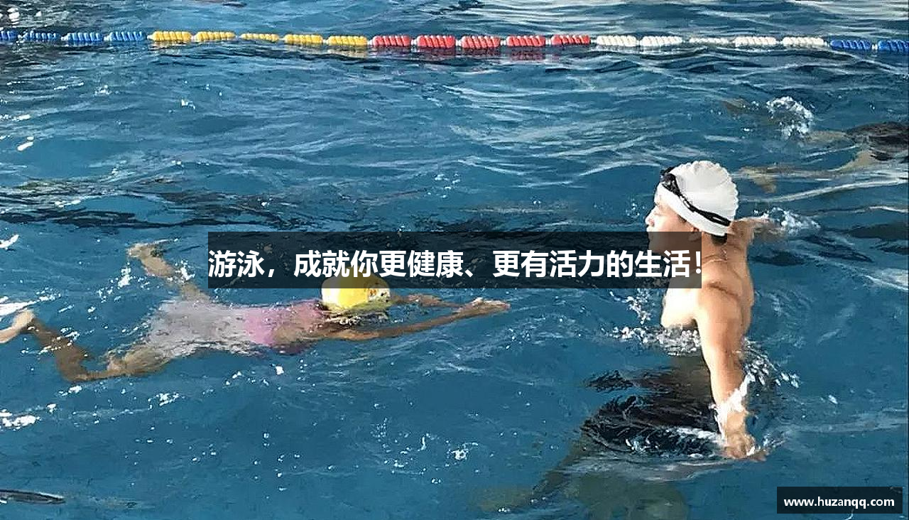 游泳，成就你更健康、更有活力的生活！
